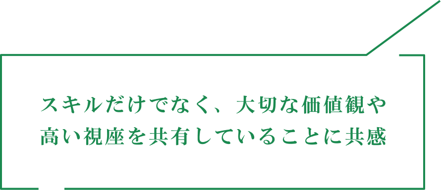 スキルだけでなく、大切な価値観や高い視座を共有していることに共感